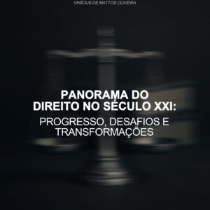 PANORAMA DO DIREITO NO SÉCULO XXI: PROGRESSO, DESAFIOS E TRANSFORMAÇÕES